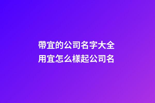 帶宜的公司名字大全 用宜怎么樣起公司名-第1張-公司起名-玄機派